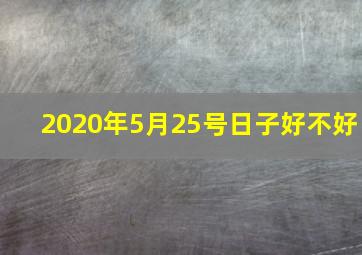 2020年5月25号日子好不好