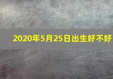 2020年5月25日出生好不好