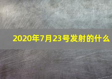 2020年7月23号发射的什么