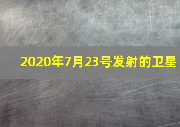 2020年7月23号发射的卫星