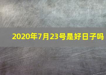 2020年7月23号是好日子吗