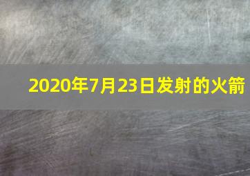 2020年7月23日发射的火箭