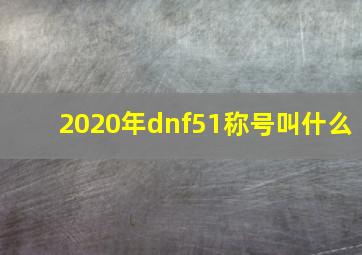 2020年dnf51称号叫什么