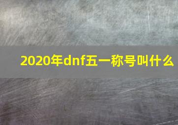 2020年dnf五一称号叫什么