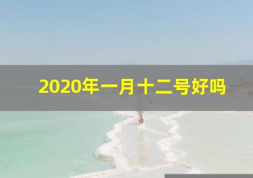 2020年一月十二号好吗