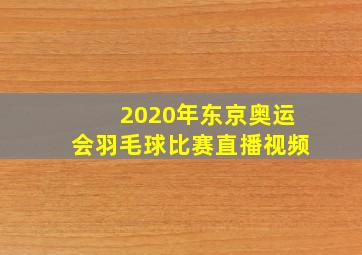 2020年东京奥运会羽毛球比赛直播视频