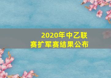 2020年中乙联赛扩军赛结果公布