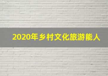 2020年乡村文化旅游能人