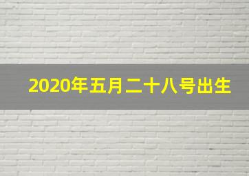 2020年五月二十八号出生