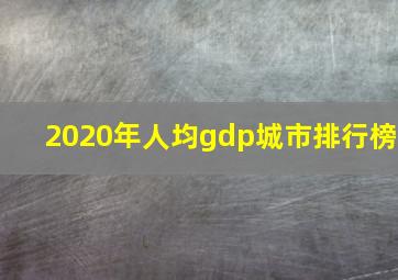 2020年人均gdp城市排行榜