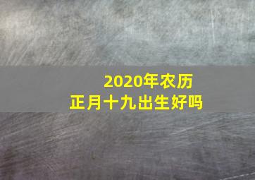 2020年农历正月十九出生好吗