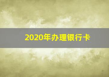 2020年办理银行卡