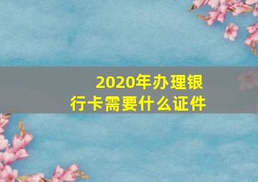 2020年办理银行卡需要什么证件