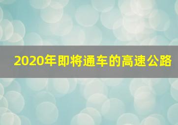 2020年即将通车的高速公路