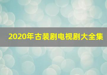 2020年古装剧电视剧大全集