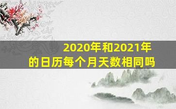 2020年和2021年的日历每个月天数相同吗