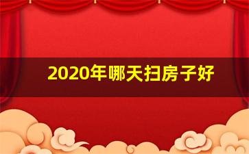 2020年哪天扫房子好