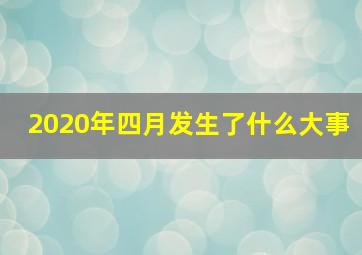 2020年四月发生了什么大事