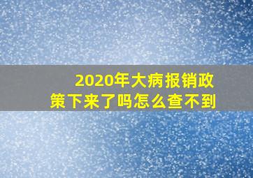 2020年大病报销政策下来了吗怎么查不到