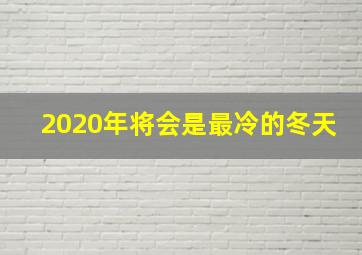 2020年将会是最冷的冬天