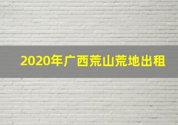 2020年广西荒山荒地出租