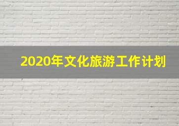 2020年文化旅游工作计划