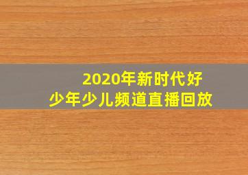 2020年新时代好少年少儿频道直播回放