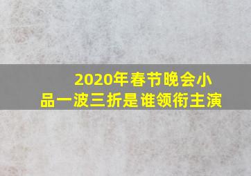 2020年春节晚会小品一波三折是谁领衔主演