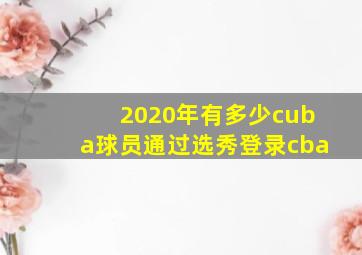 2020年有多少cuba球员通过选秀登录cba