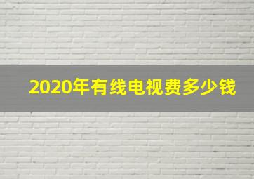 2020年有线电视费多少钱