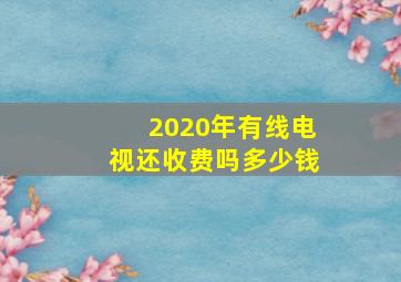 2020年有线电视还收费吗多少钱