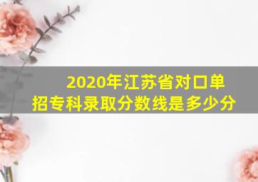 2020年江苏省对口单招专科录取分数线是多少分