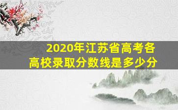 2020年江苏省高考各高校录取分数线是多少分