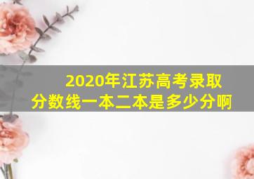 2020年江苏高考录取分数线一本二本是多少分啊