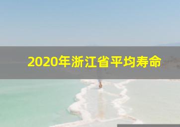 2020年浙江省平均寿命