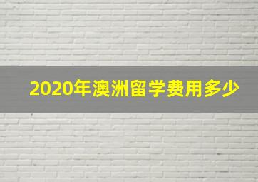 2020年澳洲留学费用多少