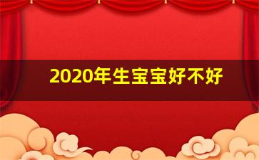 2020年生宝宝好不好