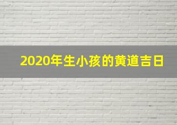 2020年生小孩的黄道吉日