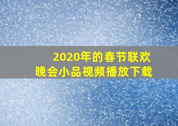 2020年的春节联欢晚会小品视频播放下载