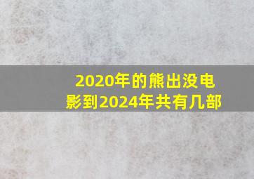 2020年的熊出没电影到2024年共有几部