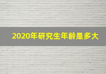 2020年研究生年龄是多大