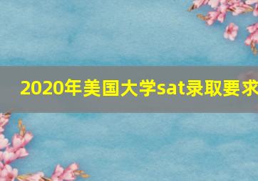 2020年美国大学sat录取要求