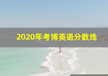 2020年考博英语分数线