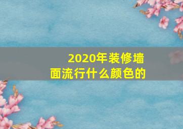 2020年装修墙面流行什么颜色的