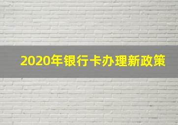 2020年银行卡办理新政策