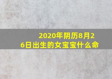 2020年阴历8月26日出生的女宝宝什么命