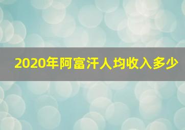 2020年阿富汗人均收入多少