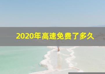 2020年高速免费了多久