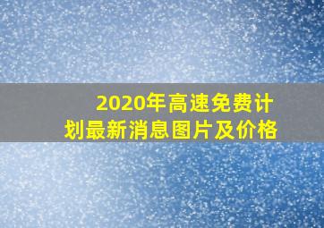 2020年高速免费计划最新消息图片及价格