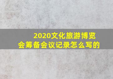 2020文化旅游博览会筹备会议记录怎么写的